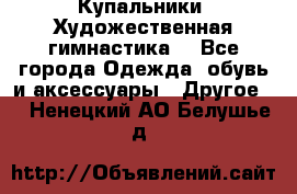 Купальники. Художественная гимнастика. - Все города Одежда, обувь и аксессуары » Другое   . Ненецкий АО,Белушье д.